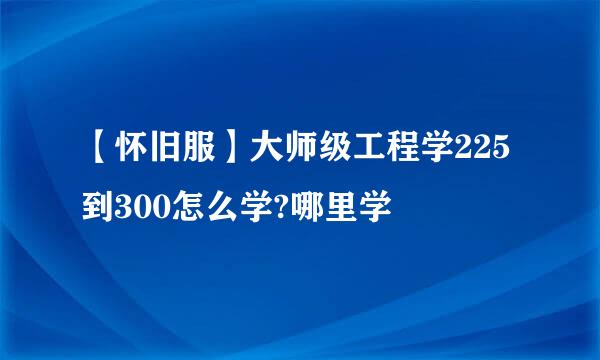 【怀旧服】大师级工程学225到300怎么学?哪里学