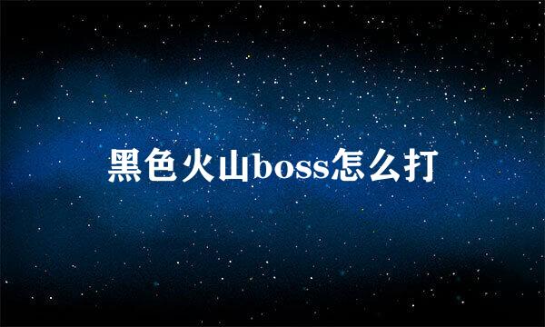 黑色火山boss怎么打