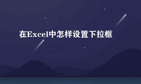 在Excel中怎样设置下拉框