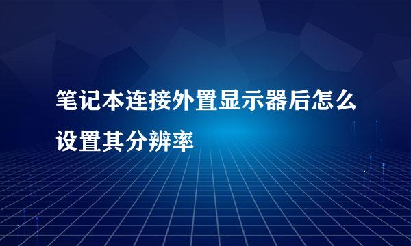 笔记本连接外置显示器后怎么设置其分辨率