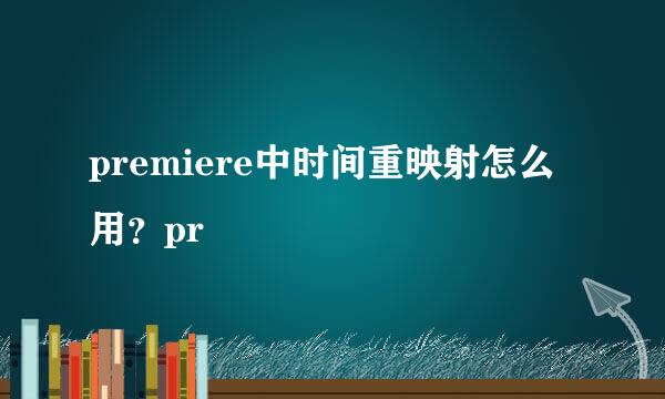 premiere中时间重映射怎么用？pr