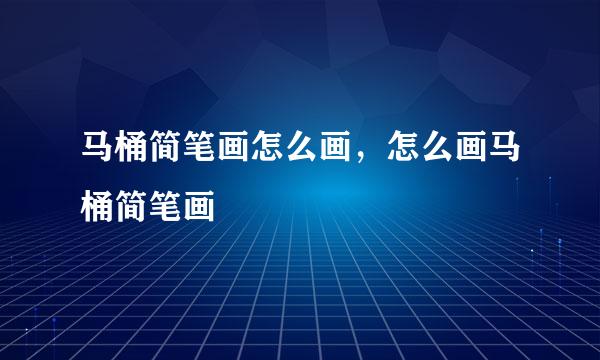马桶简笔画怎么画，怎么画马桶简笔画