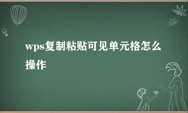 wps复制粘贴可见单元格怎么操作