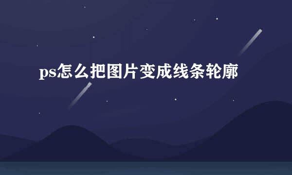 ps怎么把图片变成线条轮廓