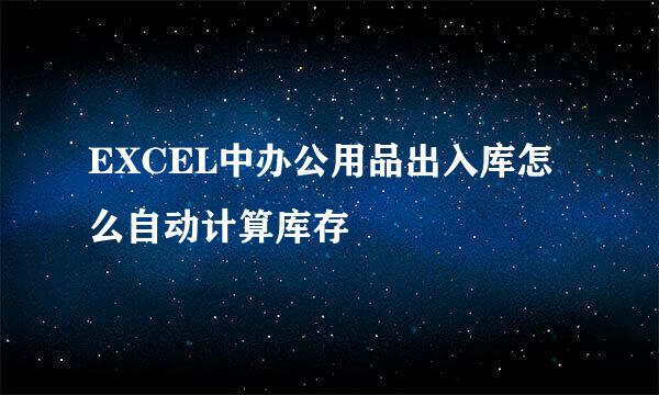 EXCEL中办公用品出入库怎么自动计算库存
