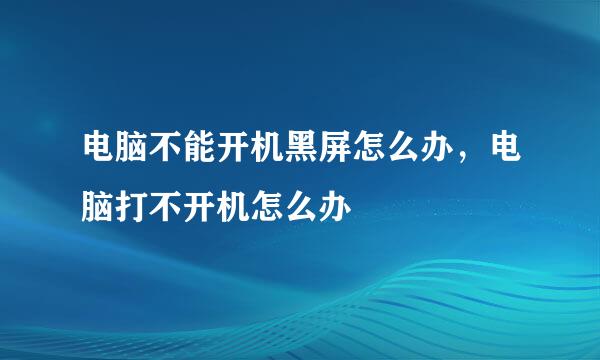电脑不能开机黑屏怎么办，电脑打不开机怎么办