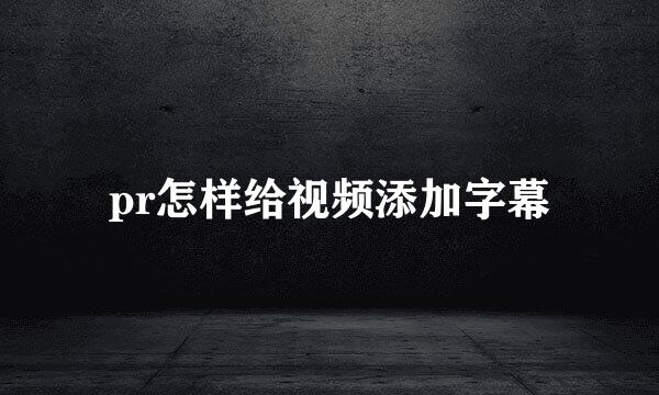 pr怎样给视频添加字幕