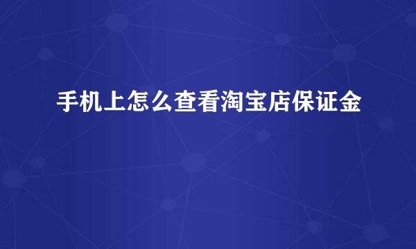 手机上怎么查看淘宝店保证金