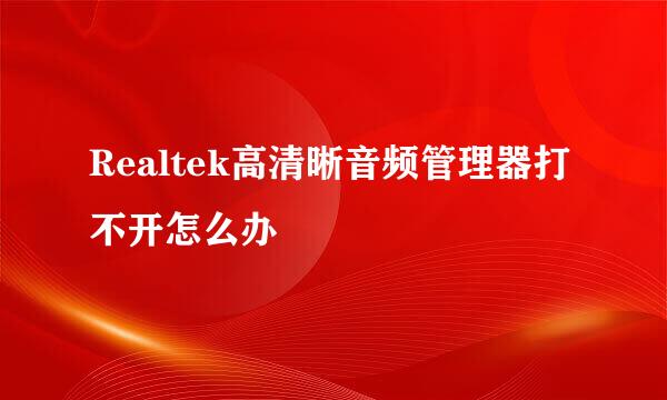 Realtek高清晰音频管理器打不开怎么办