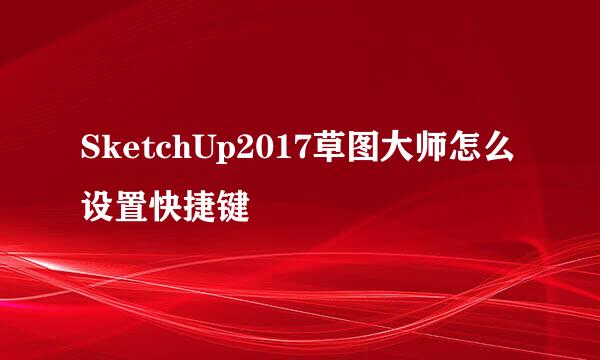 SketchUp2017草图大师怎么设置快捷键