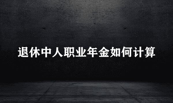 退休中人职业年金如何计算
