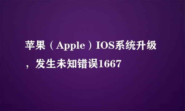 苹果（Apple）IOS系统升级，发生未知错误1667