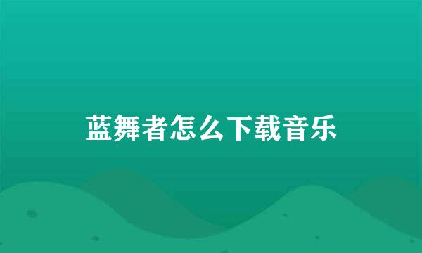 蓝舞者怎么下载音乐