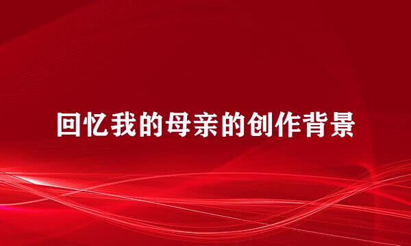 回忆我的母亲的创作背景