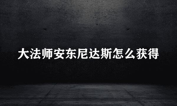 大法师安东尼达斯怎么获得