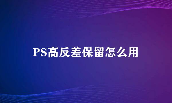 PS高反差保留怎么用