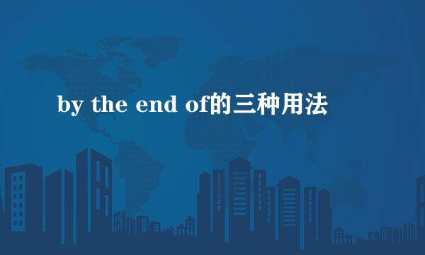 by the end of的三种用法