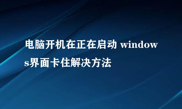 电脑开机在正在启动 windows界面卡住解决方法