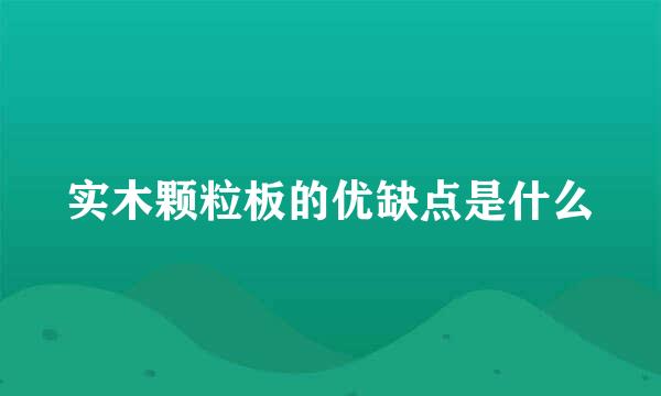 实木颗粒板的优缺点是什么
