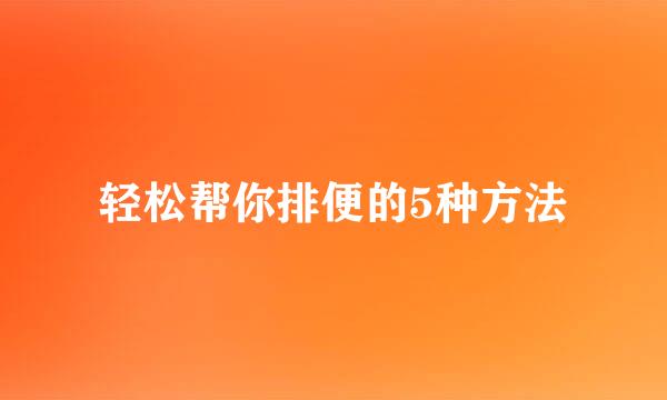 轻松帮你排便的5种方法