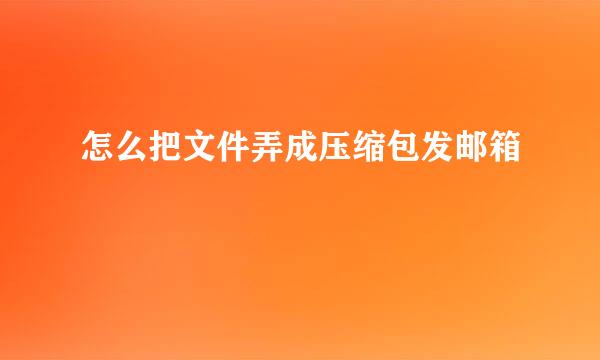 怎么把文件弄成压缩包发邮箱