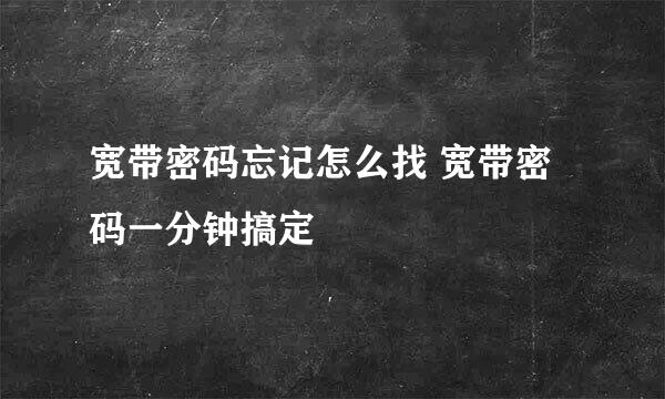 宽带密码忘记怎么找 宽带密码一分钟搞定