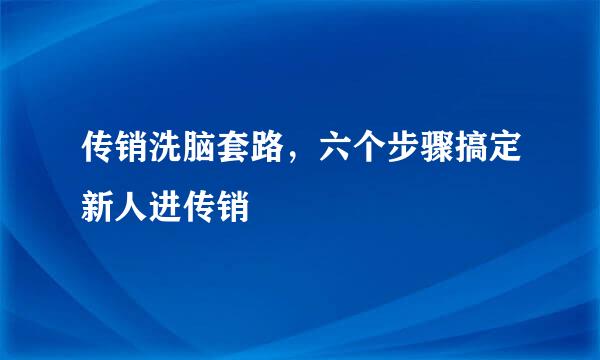 传销洗脑套路，六个步骤搞定新人进传销
