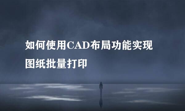 如何使用CAD布局功能实现图纸批量打印