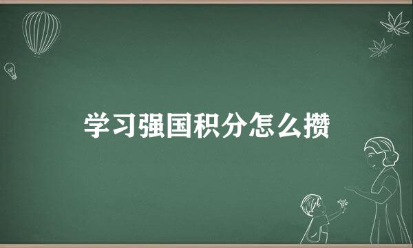 学习强国积分怎么攒