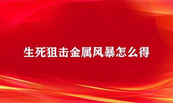 生死狙击金属风暴怎么得