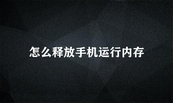 怎么释放手机运行内存