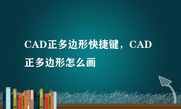 CAD正多边形快捷键，CAD正多边形怎么画