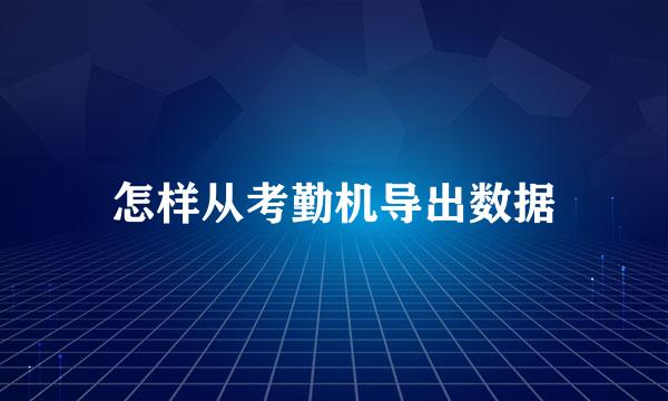 怎样从考勤机导出数据