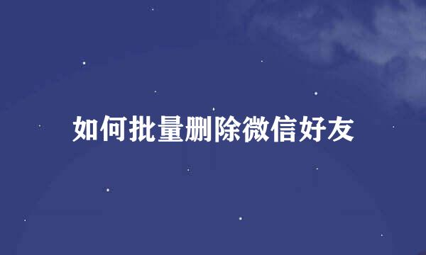 如何批量删除微信好友