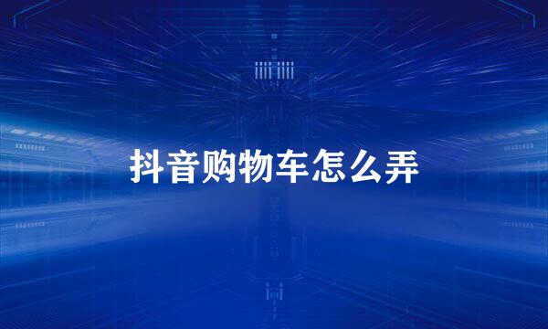 抖音购物车怎么弄