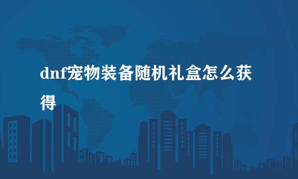 dnf宠物装备随机礼盒怎么获得