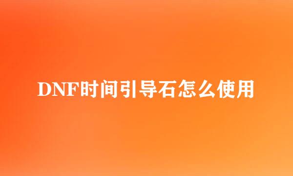 DNF时间引导石怎么使用
