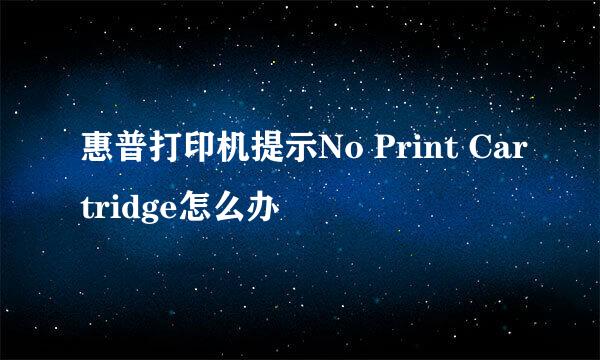 惠普打印机提示No Print Cartridge怎么办