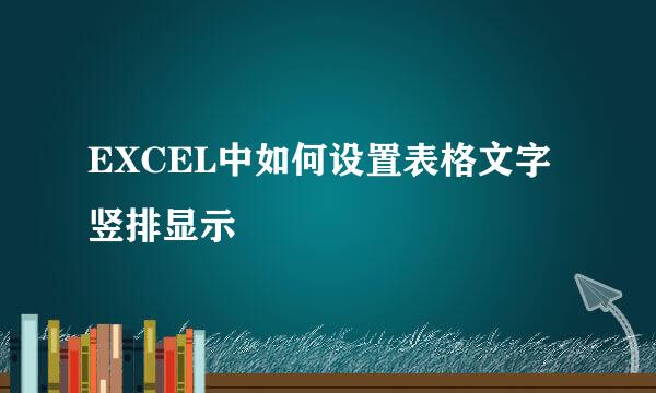 EXCEL中如何设置表格文字竖排显示