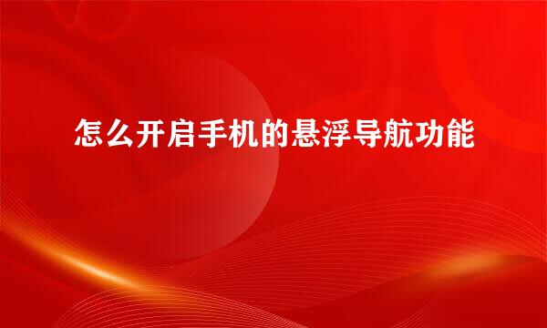 怎么开启手机的悬浮导航功能