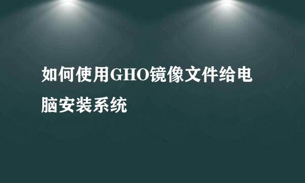 如何使用GHO镜像文件给电脑安装系统