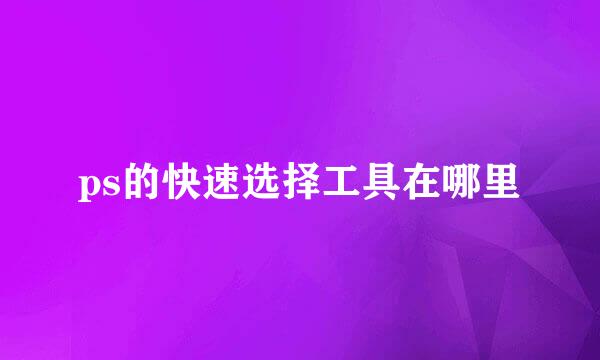 ps的快速选择工具在哪里