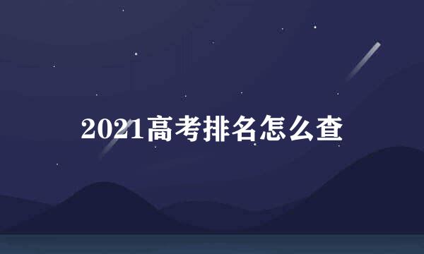 2021高考排名怎么查