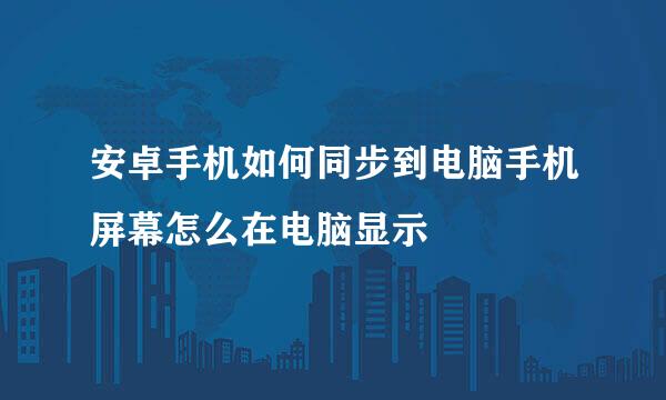 安卓手机如何同步到电脑手机屏幕怎么在电脑显示