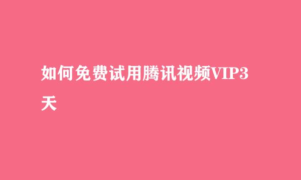 如何免费试用腾讯视频VIP3天