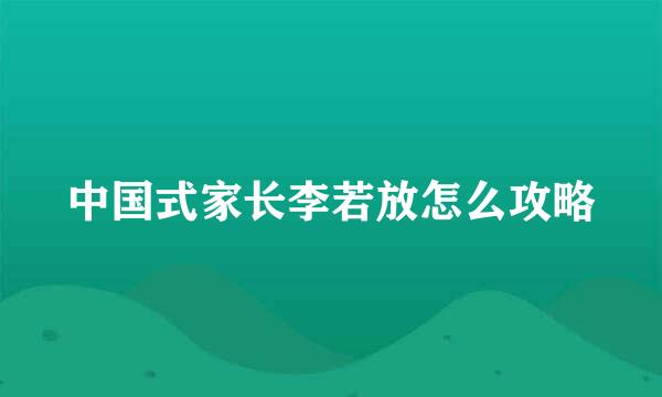 中国式家长李若放怎么攻略