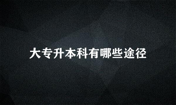 大专升本科有哪些途径