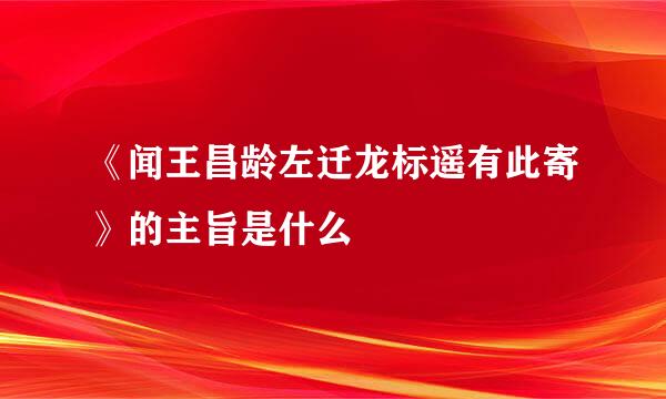 《闻王昌龄左迁龙标遥有此寄》的主旨是什么