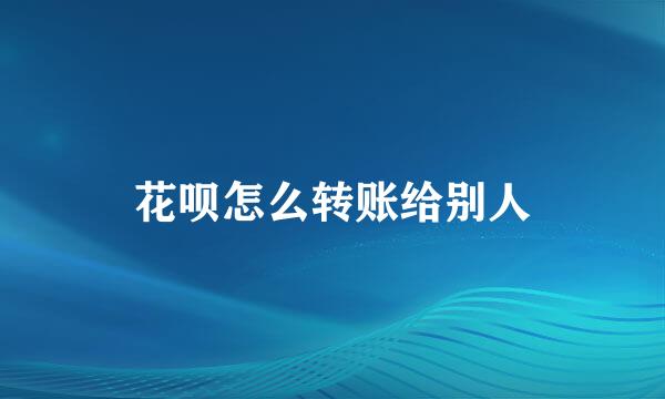 花呗怎么转账给别人