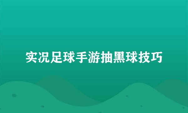 实况足球手游抽黑球技巧